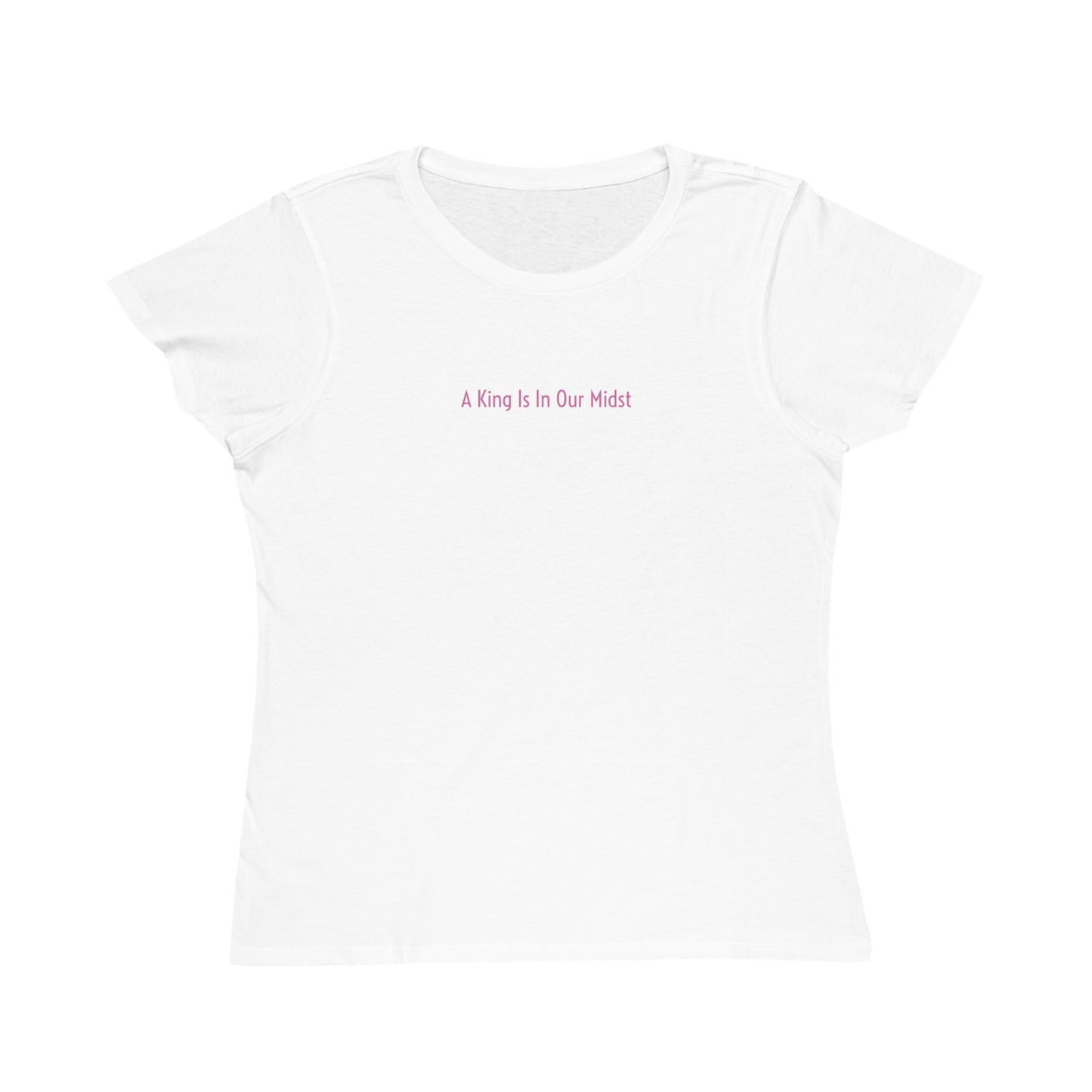 A King Is In Our Midst™ (A Collection of Kissed By The Earth™) Organic Women's Classic T-Shirt - Pink on White (1st Edition)